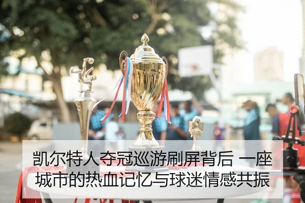 凯尔特人夺冠巡游刷屏背后 一座城市的热血记忆与球迷情感共振