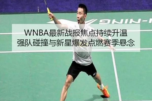 WNBA最新战报焦点持续升温 强队碰撞与新星爆发点燃赛季悬念 - maiqiuwang
