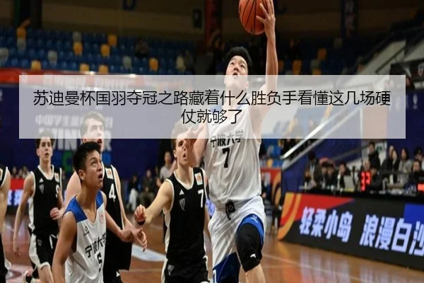 苏迪曼杯国羽夺冠之路藏着什么胜负手看懂这几场硬仗就够了 - maiqiuwang